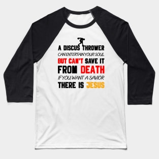 A DISCUS THROWER CAN ENTERTAIN YOUR SOUL BUT CAN'T SAVE IT FROM DEATH IF YOU WANT A SAVIOR THERE IS JESUS Baseball T-Shirt